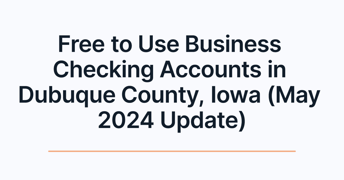 Free to Use Business Checking Accounts in Dubuque County, Iowa (May 2024 Update)